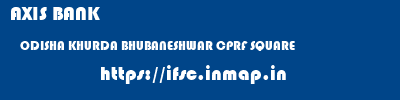 AXIS BANK  ODISHA KHURDA BHUBANESHWAR CPRF SQUARE  ifsc code